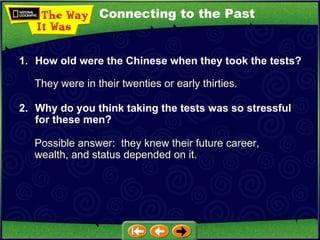 Connecting to the Past They were in their twenties or early thirties. 1. How old were the Chinese when they took the tests? 2. Why do you think taking the tests was so stressful for these men? Possible answer:  they knew their future career, wealth, and status depended on it. 