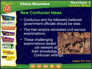 New Confucian Ideas Confucius and his followers believed government officials should be wise.   (pages 413 –415 ) The Han empire reinstated civil service examinations.  These challenging  examinations tested  job seekers about  their knowledge of  Confucian writings.  China Reunites 