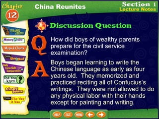 How did boys of wealthy parents prepare for the civil service examination? Boys began learning to write the Chinese language as early as four years old.  They memorized and practiced reciting all of Confucius’s writings.  They were not allowed to do any physical labor with their hands except for painting and writing. China Reunites 