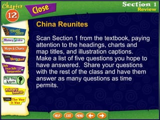 Scan Section 1 from the textbook, paying attention to the headings, charts and map titles, and illustration captions.  Make a list of five questions you hope to have answered.  Share your questions with the rest of the class and have them answer as many questions as time permits. China Reunites 