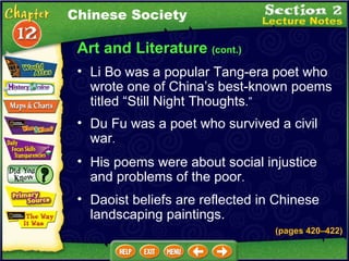 Art and Literature  (cont.) Li Bo was a popular Tang-era poet who wrote one of China’s best-known poems titled “Still Night Thoughts .”  Du Fu was a poet who survived a civil war .  His poems were about social injustice and problems of the poor .  Chinese Society Daoist beliefs are reflected in Chinese landscaping paintings. (pages 420 – 422) 