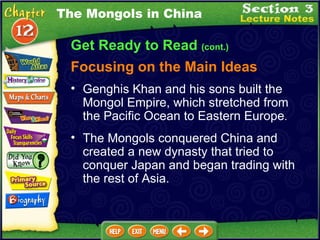 Get Ready to Read  (cont.) Focusing on the Main Ideas The Mongols in China Genghis Khan and his sons built the Mongol Empire, which stretched from the Pacific Ocean to Eastern Europe .   The Mongols conquered China and created a new dynasty that tried to conquer Japan and began trading with the rest of Asia.  