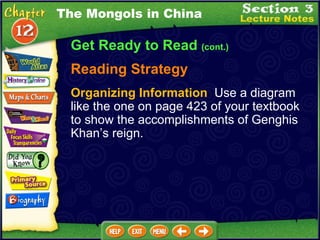 Get Ready to Read  (cont.) Reading Strategy Organizing Information   Use a diagram like the one on page 423 of your textbook to show the accomplishments of Genghis Khan’s reign. The Mongols in China 