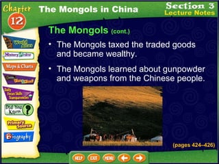 The Mongols  (cont.) The Mongols taxed the traded goods and became wealthy.  The Mongols learned about gunpowder and weapons from the Chinese people.  The Mongols in China (pages 424 – 426) 