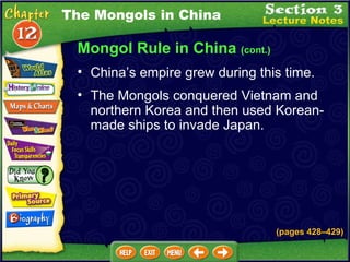 Mongol Rule in China  (cont.) China’s empire grew during this time.  The Mongols in China The Mongols conquered Vietnam and northern Korea and then used Korean-made ships to invade Japan.  (pages 428 – 429) 