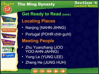 The Ming Dynasty Get Ready to Read  (cont.) Locating Places Nanjing (NAHN·JIHNG)  Portugal (POHR·chih·guhl)  Zheng He (JUNG HUH) Zhu Yuanzhang (JOO YOO·AHN·JAHNG)  Yong Le (YUNG LEE)  Meeting People 