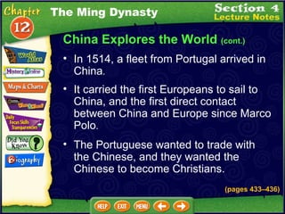 China Explores the World  (cont.) In 1514, a fleet from Portugal arrived in China .   The Ming Dynasty It carried the first Europeans to sail to China, and the first direct contact between China and Europe since Marco Polo .   The Portuguese wanted to trade with the Chinese, and they wanted the Chinese to become Christians.  (pages 433 – 436) 