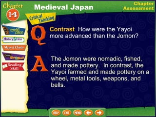 Contrast   How were the Yayoi more advanced than the Jomon? The Jomon were nomadic, fished, and made pottery.  In contrast, the Yayoi farmed and made pottery on a wheel, metal tools, weapons, and bells. Medieval Japan 