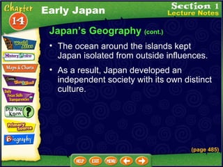 Japan’s Geography  (cont.) As a result, Japan developed an independent society with its own distinct culture.  (page 485) The ocean around the islands kept Japan isolated from outside influences.  Early Japan 