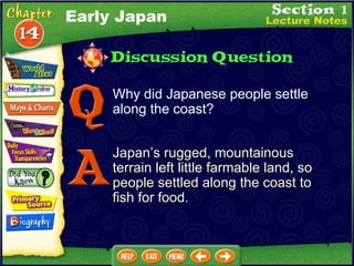 Why did Japanese people settle along the coast? Japan’s rugged, mountainous terrain left little farmable land, so people settled along the coast to fish for food. Early Japan 