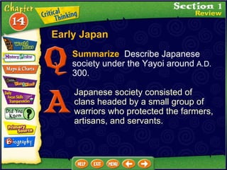 Summarize   Describe Japanese society under the Yayoi around  A.D.  300. Japanese society consisted of  clans headed by a small group of warriors who protected the farmers, artisans, and servants. Early Japan 