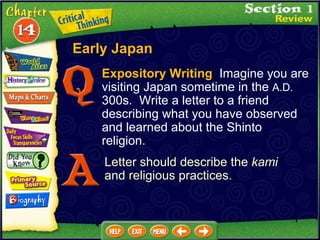Expository Writing   Imagine you are visiting Japan sometime in the  A.D.  300s.  Write a letter to a friend describing what you have observed and learned about the Shinto religion. Letter should describe the  kami  and religious practices. Early Japan 