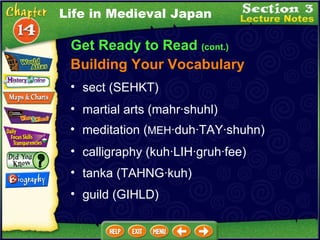 Get Ready to Read  (cont.) Building Your Vocabulary sect (SEHKT)  martial arts (mahr·shuhl)  meditation ( MEH ·duh·TAY·shuhn)  Life in Medieval Japan calligraphy (kuh·LIH·gruh·fee)  tanka (TAHNG·kuh)  guild (GIHLD)  