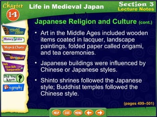 Japanese Religion and Culture  (cont.) Art in the Middle Ages included wooden items coated in lacquer, landscape paintings, folded paper called origami, and tea ceremonies .   Japanese buildings were influenced by Chinese or Japanese styles.  (pages 499 –5 01) Shinto shrines followed the Japanese style; Buddhist temples followed the Chinese style. Life in Medieval Japan 