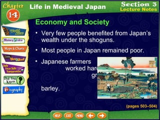 Economy and Society Most people in Japan remained poor.  (pages 503 –504 ) Japanese farmers  worked hard to  grow rice, wheat,  millet, and barley.  Very few people benefited from Japan’s wealth under the shoguns.  Life in Medieval Japan 
