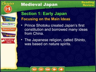 Section 1: Early Japan Focusing on the Main Ideas Medieval Japan Prince Shotoku created Japan’s first constitution and borrowed many ideas from China.  The Japanese religion, called Shinto, was based on nature spirits. 