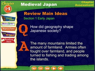 Section 1 Early Japan How did geography shape Japanese society? The many mountains limited the amount of farmland.  Armies often fought over farmland, and people turned to fishing and trading among the islands. Medieval Japan Review Main Ideas 