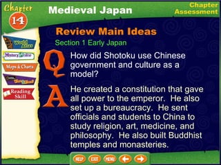 How did Shotoku use Chinese government and culture as a model? He created a constitution that gave all power to the emperor.  He also set up a bureaucracy.  He sent officials and students to China to study religion, art, medicine, and philosophy.  He also built Buddhist temples and monasteries. Medieval Japan Section 1 Early Japan Review Main Ideas 