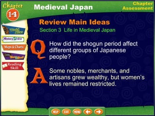 How did the shogun period affect different groups of Japanese people? Some nobles, merchants, and artisans grew wealthy, but women’s lives remained restricted. Medieval Japan Section 3  Life in Medieval Japan Review Main Ideas 