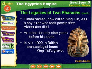 In  A.D.  1922, a British  archaeologist found  King Tut’s grave.  He ruled for only nine years  before his death.  The Legacies of Two Pharaohs  (cont.) Tutankhamen, now called King Tut, was a boy ruler who took power after Akhenaton died.  The Egyptian Empire (pages 64 – 65) 