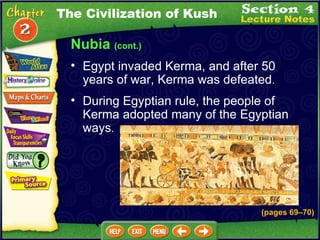Nubia  (cont.) Egypt invaded Kerma, and after 50 years of war, Kerma was defeated .   During Egyptian rule, the people of Kerma adopted many of the Egyptian ways .   The Civilization of Kush (pages 69 – 70) 