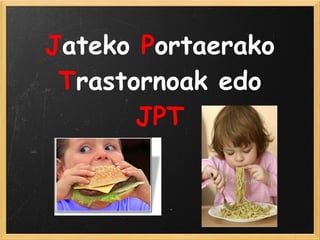 Jateko Portaerako
Trastornoak edo
JPT
 
 