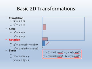 Basic 2D Transformations
• Translation
–
–
• Scale
–
–
• Rotation
–
–
• Shear
–
–
)cossy)(ysinsx)((xy
)sinsy)(ycossx)((xx




txxx 
tyyy 
sxxx 
syyy 
sinθy-cosθxx 
cosθysinθyy 
yhxxx 
xhyyy 
 