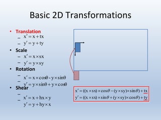 Basic 2D Transformations
• Translation
–
–
• Scale
–
–
• Rotation
–
–
• Shear
–
–
ty)cossy)(ysinsx)((xy
tx)sinsy)(ycossx)((xx




txxx 
tyyy 
sxxx 
syyy 
sinθy-cosθxx 
cosθysinθyy 
yhxxx 
xhyyy 
 