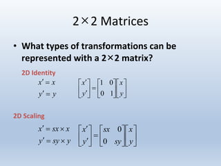 2×2 Matrices
• What types of transformations can be
represented with a 2×2 matrix?
2D Identity
2D Scaling
yy
xx


ysyy
xsxx






















y
x
y
x
10
01




















y
x
sy
sx
y
x
0
0
 