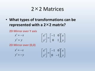 2×2 Matrices
• What types of transformations can be
represented with a 2×2 matrix?
2D Mirror over Y axis
2D Mirror over (0,0)
yy
xx


yy
xx






















y
x
y
x
10
01






















y
x
y
x
10
01
 