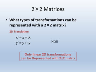 2×2 Matrices
• What types of transformations can be
represented with a 2×2 matrix?
2D Translation
txxx 
tyyy  NO!!
Only linear 2D transformations
can be Represented with 2x2 matrix
 