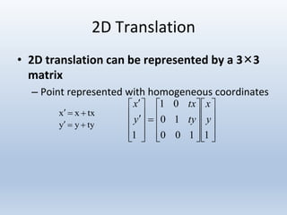 2D Translation
• 2D translation can be represented by a 3×3
matrix
– Point represented with homogeneous coordinates
txxx 
tyyy 

































1100
10
01
1
y
x
ty
tx
y
x
 