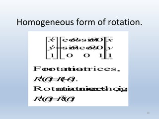 Homogeneous form of rotation.
40



















 













1
.
100
0cossin
0sincos
1
y
x
y
x


)()(
:i.e,orthogonalarematricesRotation
).()(
matrices,rotationFor
1
1


T
RR
RR




 