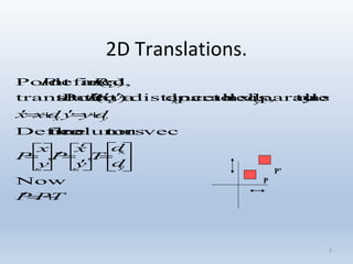5
2D Translations.
TPP
d
d
T
y
x
P
y
x
P
dyydxx
yxP
yxPP
yx
























Now
,,
torscolumn vectheDefine
axis.ytoparalleldaxis,xtoparallelddistancea),(Pointtotranslate
),,(asdefinedPoint
y
x
yx
P
P’
 