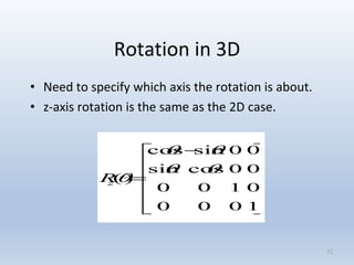 Rotation in 3D
• Need to specify which axis the rotation is about.
• z-axis rotation is the same as the 2D case.
52











 

1000
0100
00cossin
00sincos
)(


zR
 