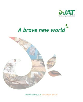 A brave new world
JAT Holdings (Pvt) Ltd    Annual Report 2014 /15
JAT Holdings (Pvt) Ltd
No: 351, Pannipitiya Road,
Thalawathugoda,
Sri Lanka.
JATHoldings(Pvt)Ltd  AnnualReport2014/15
 
