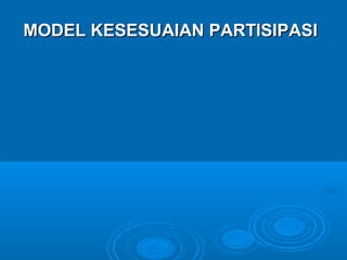 MODEL KESESUAIAN PARTISIPASIMODEL KESESUAIAN PARTISIPASI
 