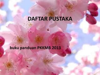 DAFTAR PUSTAKA
buku panduan PKKMB 2013
 