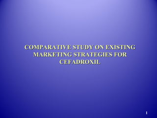 COMPARATIVE STUDY ON EXISTINGCOMPARATIVE STUDY ON EXISTING
MARKETING STRATEGIES FORMARKETING STRATEGIES FOR
CEFADROXILCEFADROXIL
1
 