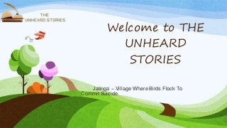 Welcome to THE
UNHEARD
STORIES
Jatinga – Village Where Birds Flock To
Commit Suicide
 