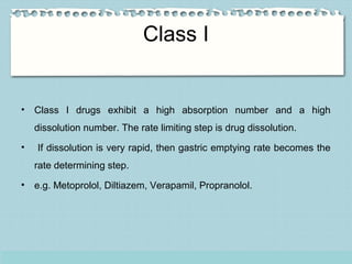 Class I
• Class I drugs exhibit a high absorption number and a high
dissolution number. The rate limiting step is drug dis...