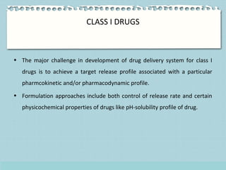 CLASS I DRUGS
• The major challenge in development of drug delivery system for class I
drugs is to achieve a target releas...