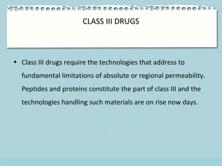 CLASS III DRUGS
• Class III drugs require the technologies that address to
fundamental limitations of absolute or regional...