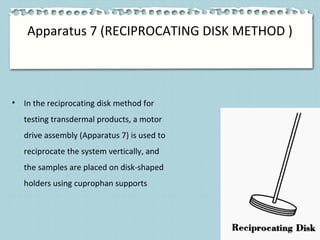 Apparatus 7 (RECIPROCATING DISK METHOD )
• In the reciprocating disk method for
testing transdermal products, a motor
driv...