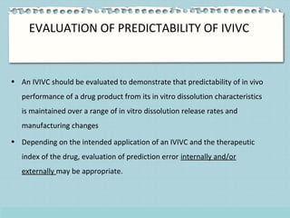 EVALUATION OF PREDICTABILITY OF IVIVC
• An IVIVC should be evaluated to demonstrate that predictability of in vivo
perform...