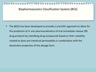 Biopharmaceutics Classification System (BCS)
• The (BCS) has been developed to provide a scientific approach to allow for
...