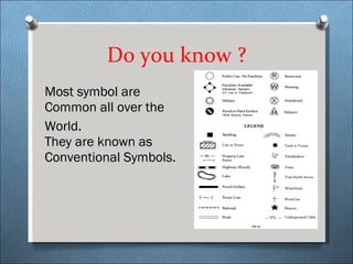 Do you know ? Most symbol are Common all over the World.  They are known as Conventional Symbols. 