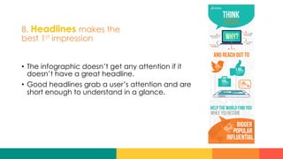 8. Headlines makes the
best 1st impression
•  The infographic doesn’t get any attention if it
doesn’t have a great headline.
•  Good headlines grab a user’s attention and are
short enough to understand in a glance.
 