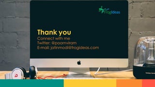 Thank you
Connect with me
Twitter: @poornviram
E-mail: jatinmodi@frogideas.com	
  
 