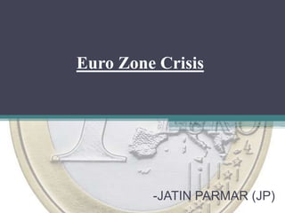 Euro Zone Crisis




         -JATIN PARMAR (JP)
 
